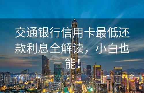 交通银行信用卡最低还款利息全解读，小白也能！