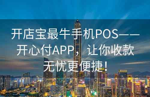 开店宝最牛手机POS——开心付APP，让你收款无忧更便捷！