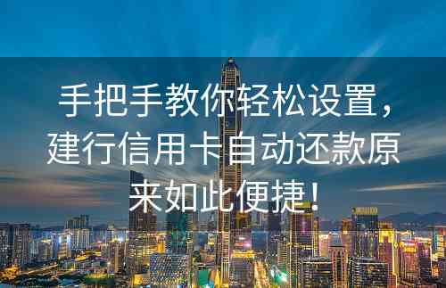 手把手教你轻松设置，建行信用卡自动还款原来如此便捷！