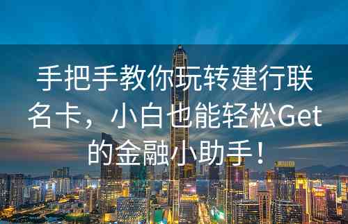 手把手教你玩转建行联名卡，小白也能轻松Get的金融小助手！