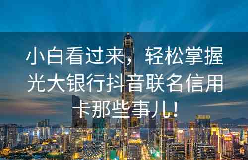 小白看过来，轻松掌握光大银行抖音联名信用卡那些事儿！