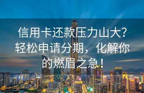 信用卡还款压力山大？轻松申请分期，化解你的燃眉之急！