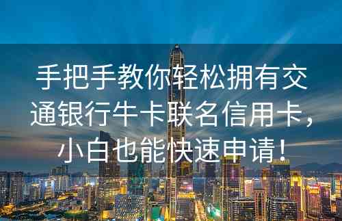 手把手教你轻松拥有交通银行牛卡联名信用卡，小白也能快速申请！