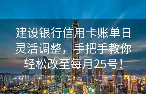 建设银行信用卡账单日灵活调整，手把手教你轻松改至每月25号！