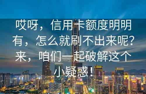 哎呀，信用卡额度明明有，怎么就刷不出来呢？来，咱们一起破解这个小疑惑！