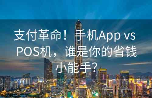 支付革命！手机App vs POS机，谁是你的省钱小能手？