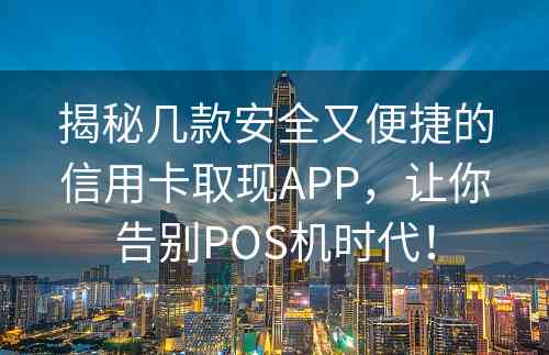 揭秘几款安全又便捷的信用卡取现APP，让你告别POS机时代！