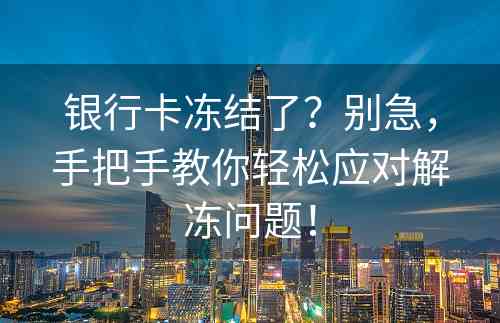 银行卡冻结了？别急，手把手教你轻松应对解冻问题！