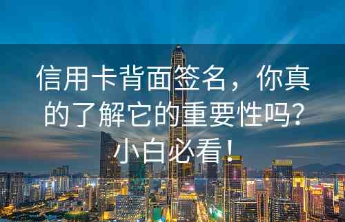 信用卡背面签名，你真的了解它的重要性吗？小白必看！