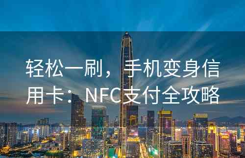 轻松一刷，手机变身信用卡：NFC支付全攻略