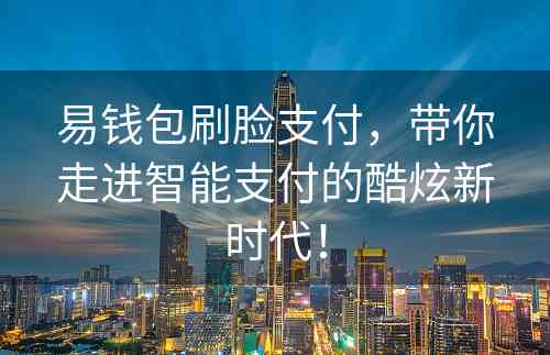 易钱包刷脸支付，带你走进智能支付的酷炫新时代！