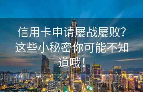 信用卡申请屡战屡败？这些小秘密你可能不知道哦！