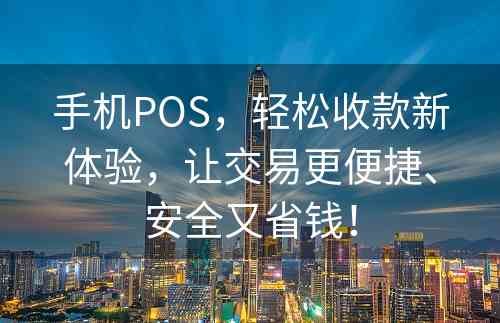 手机POS，轻松收款新体验，让交易更便捷、安全又省钱！