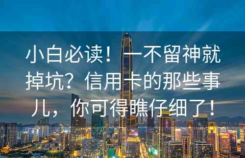 小白必读！一不留神就掉坑？信用卡的那些事儿，你可得瞧仔细了！