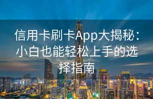 信用卡刷卡App大揭秘：小白也能轻松上手的选择指南