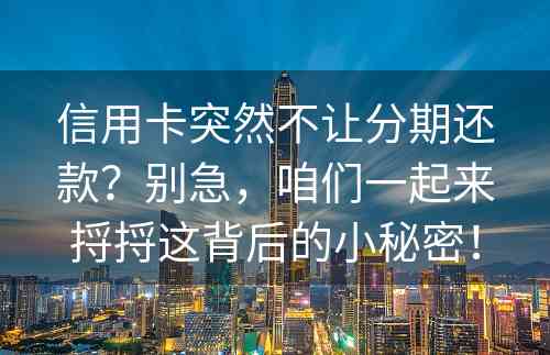 信用卡突然不让分期还款？别急，咱们一起来捋捋这背后的小秘密！