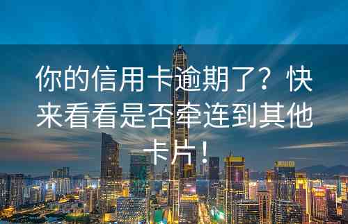 你的信用卡逾期了？快来看看是否牵连到其他卡片！