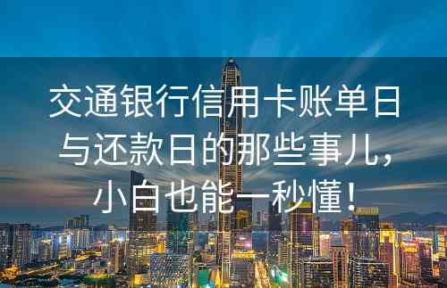 交通银行信用卡账单日与还款日的那些事儿，小白也能一秒懂！