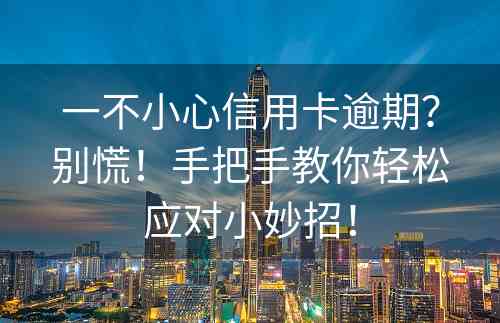 一不小心信用卡逾期？别慌！手把手教你轻松应对小妙招！