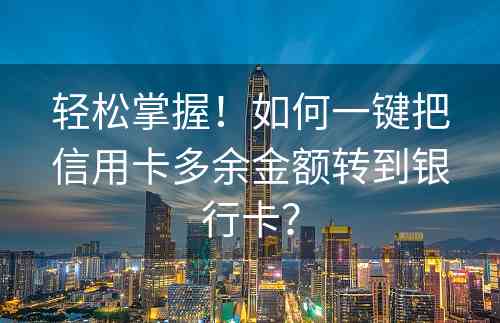 轻松掌握！如何一键把信用卡多余金额转到银行卡？