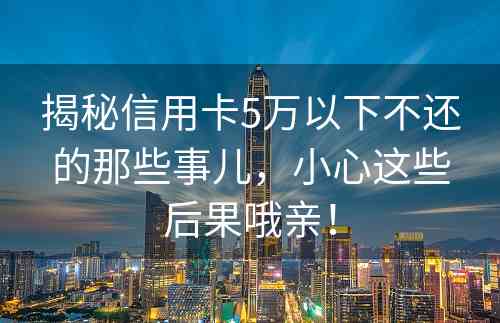揭秘信用卡5万以下不还的那些事儿，小心这些后果哦亲！
