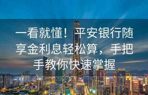 一看就懂！平安银行随享金利息轻松算，手把手教你快速掌握