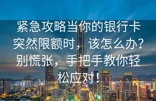 紧急攻略当你的银行卡突然限额时，该怎么办？别慌张，手把手教你轻松应对！