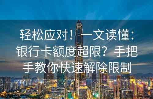 轻松应对！一文读懂：银行卡额度超限？手把手教你快速解除限制