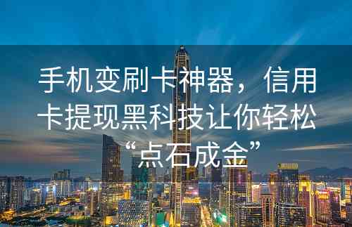 手机变刷卡神器，信用卡提现黑科技让你轻松“点石成金”