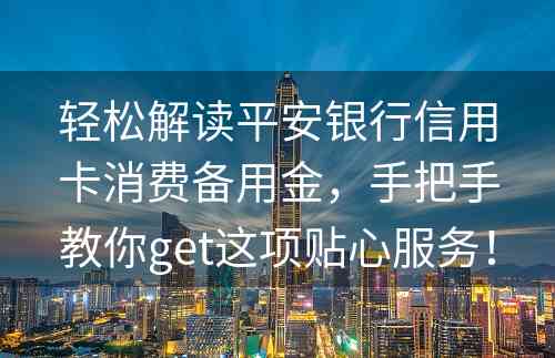 轻松解读平安银行信用卡消费备用金，手把手教你get这项贴心服务！