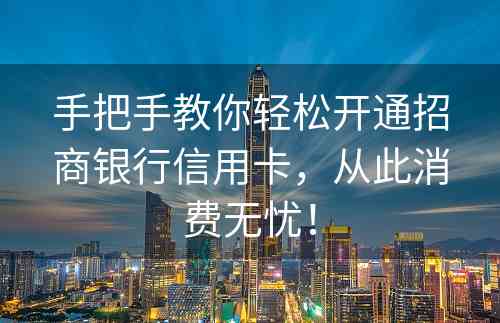 手把手教你轻松开通招商银行信用卡，从此消费无忧！