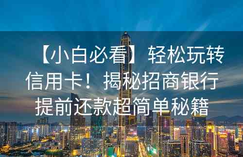 【小白必看】轻松玩转信用卡！揭秘招商银行提前还款超简单秘籍