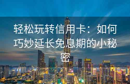 轻松玩转信用卡：如何巧妙延长免息期的小秘密