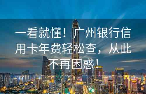 一看就懂！广州银行信用卡年费轻松查，从此不再困惑！