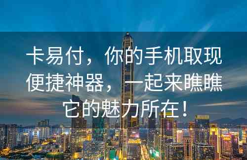 卡易付，你的手机取现便捷神器，一起来瞧瞧它的魅力所在！