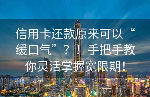 信用卡还款原来可以“缓口气”？！手把手教你灵活掌握宽限期！