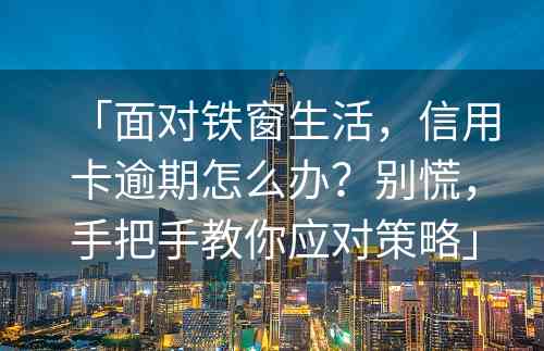 「面对铁窗生活，信用卡逾期怎么办？别慌，手把手教你应对策略」