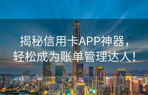 揭秘信用卡APP神器，轻松成为账单管理达人！