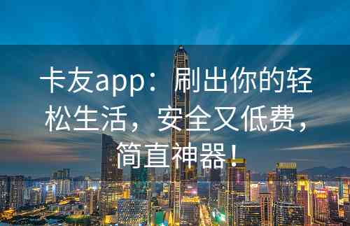 卡友app：刷出你的轻松生活，安全又低费，简直神器！