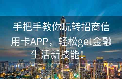 手把手教你玩转招商信用卡APP，轻松get金融生活新技能！ 