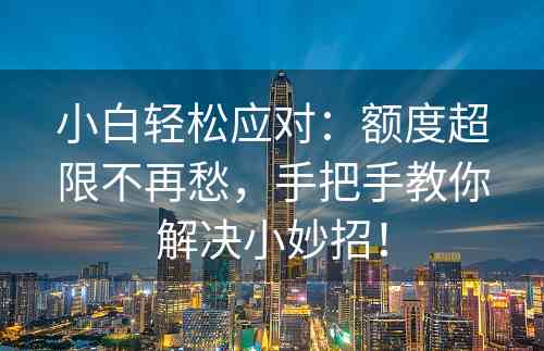 小白轻松应对：额度超限不再愁，手把手教你解决小妙招！