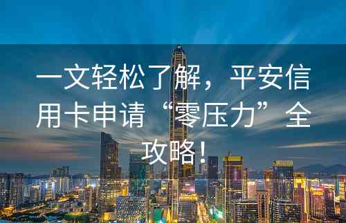 一文轻松了解，平安信用卡申请“零压力”全攻略！