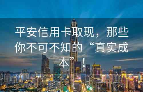 平安信用卡取现，那些你不可不知的“真实成本”！