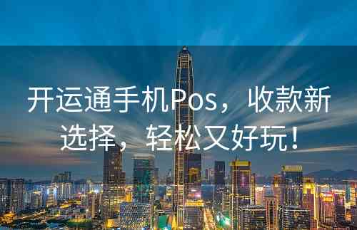 开运通手机Pos，收款新选择，轻松又好玩！