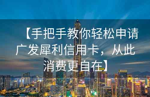 【手把手教你轻松申请广发犀利信用卡，从此消费更自在】