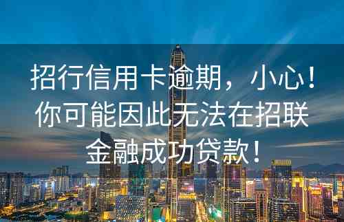 招行信用卡逾期，小心！你可能因此无法在招联金融成功贷款！