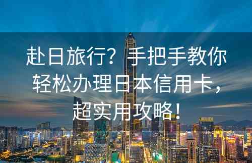 赴日旅行？手把手教你轻松办理日本信用卡，超实用攻略！