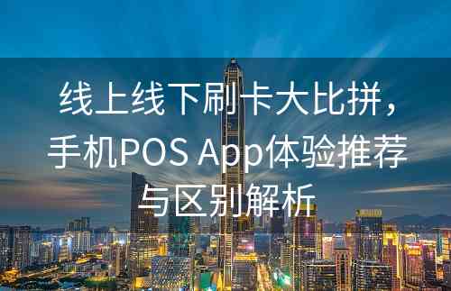 线上线下刷卡大比拼，手机POS App体验推荐与区别解析