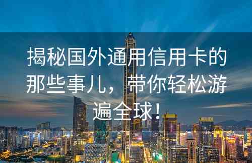 揭秘国外通用信用卡的那些事儿，带你轻松游遍全球！