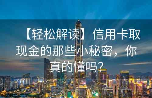 【轻松解读】信用卡取现金的那些小秘密，你真的懂吗？